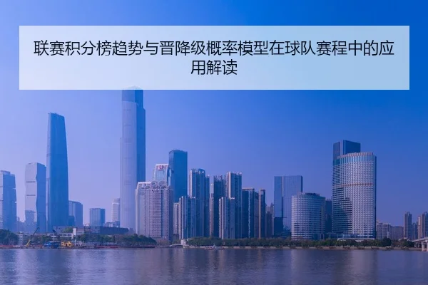 联赛积分榜趋势与晋降级概率模型在球队赛程中的应用解读