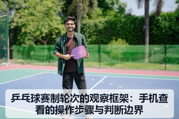 乒乓球赛制轮次的观察框架：手机查看的操作步骤与判断边界